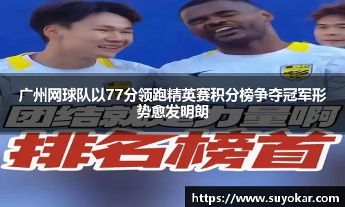 广州网球队以77分领跑精英赛积分榜争夺冠军形势愈发明朗