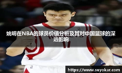 姚明在NBA的球员价值分析及其对中国篮球的深远影响