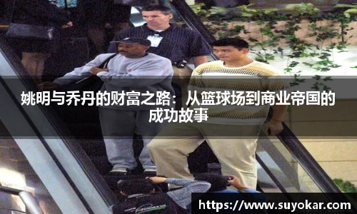 姚明与乔丹的财富之路：从篮球场到商业帝国的成功故事