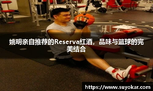 姚明亲自推荐的Reserva红酒，品味与篮球的完美结合