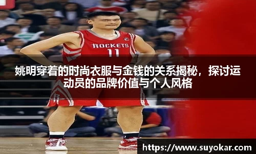 姚明穿着的时尚衣服与金钱的关系揭秘，探讨运动员的品牌价值与个人风格