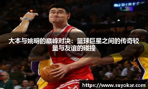 大本与姚明的巅峰对决：篮球巨星之间的传奇较量与友谊的碰撞