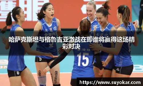 哈萨克斯坦与格鲁吉亚激战在即谁将赢得这场精彩对决