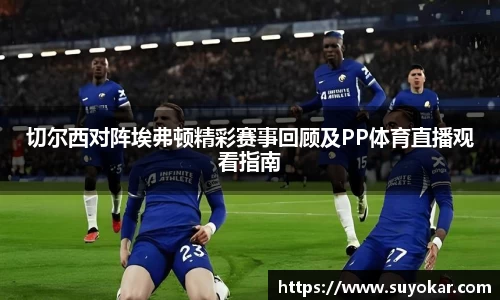 切尔西对阵埃弗顿精彩赛事回顾及PP体育直播观看指南