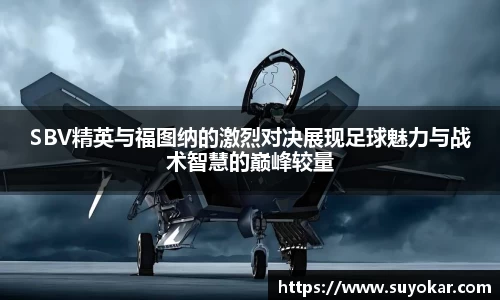 SBV精英与福图纳的激烈对决展现足球魅力与战术智慧的巅峰较量
